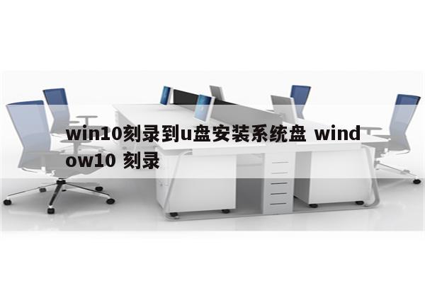 win10刻录到u盘安装系统盘 window10 刻录