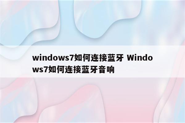 windows7如何连接蓝牙 Windows7如何连接蓝牙音响