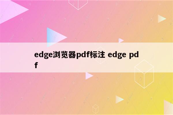 edge浏览器pdf标注 edge pdf