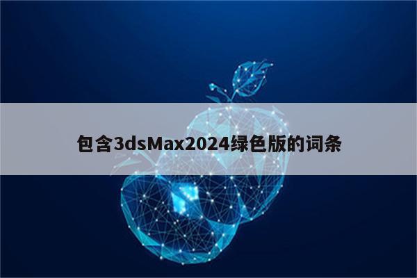 包含3dsMax2024绿色版的词条