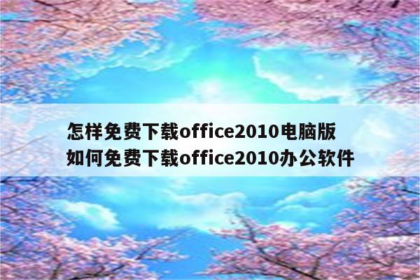 怎样免费下载office2010电脑版 如何免费下载office2010办公软件