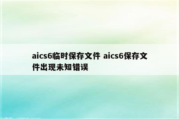 aics6临时保存文件 aics6保存文件出现未知错误