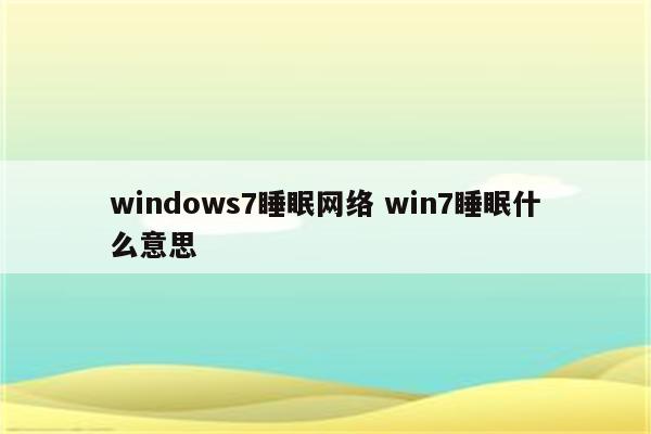 windows7睡眠网络 win7睡眠什么意思