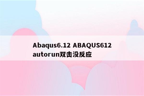 Abaqus6.12 ABAQUS612autorun双击没反应