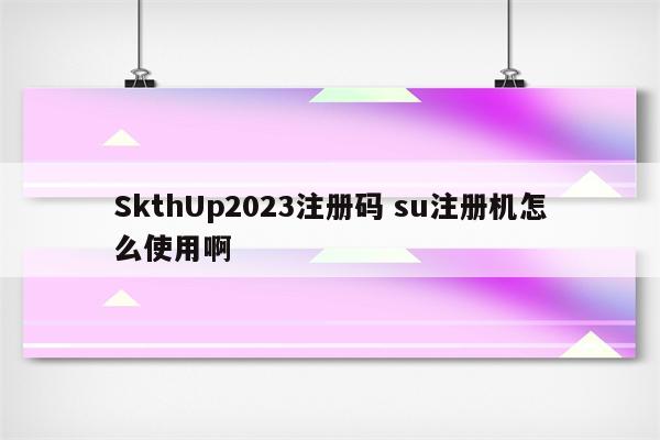 SkthUp2023注册码 su注册机怎么使用啊