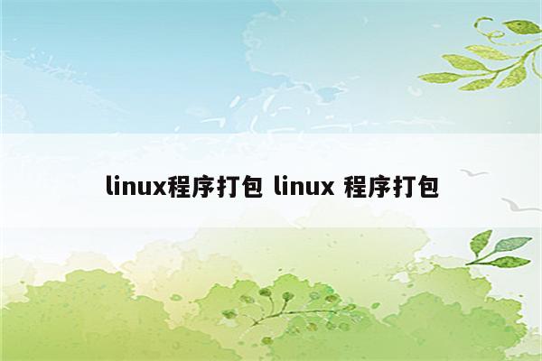 linux程序打包 linux 程序打包