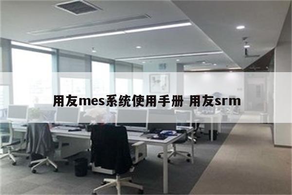 用友mes系统使用手册 用友srm