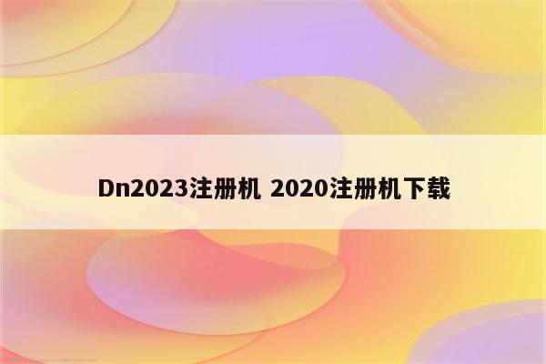 Dn2023注册机 2020注册机下载