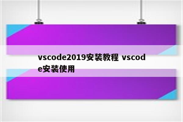 vscode2019安装教程 vscode安装使用