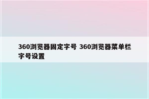 360浏览器固定字号 360浏览器菜单栏字号设置