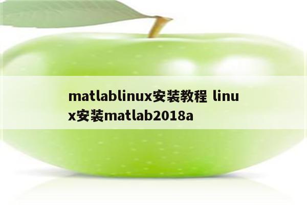 matlablinux安装教程 linux安装matlab2018a