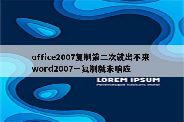 office2007复制第二次就出不来 word2007一复制就未响应