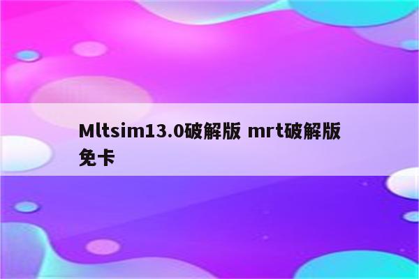 Mltsim13.0破解版 mrt破解版免卡