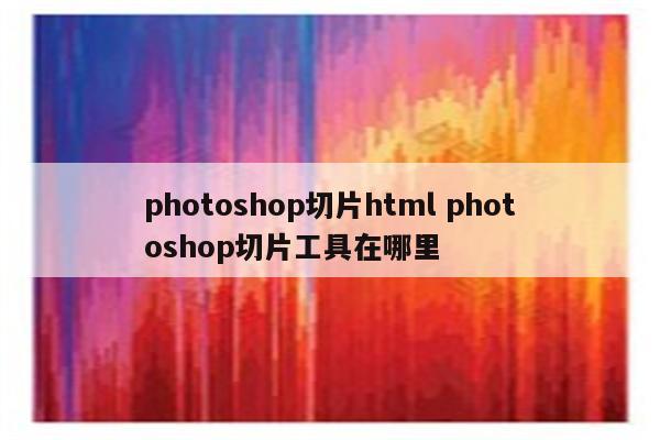 photoshop切片html photoshop切片工具在哪里