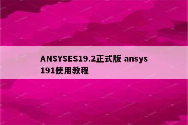 ANSYSES19.2正式版 ansys191使用教程