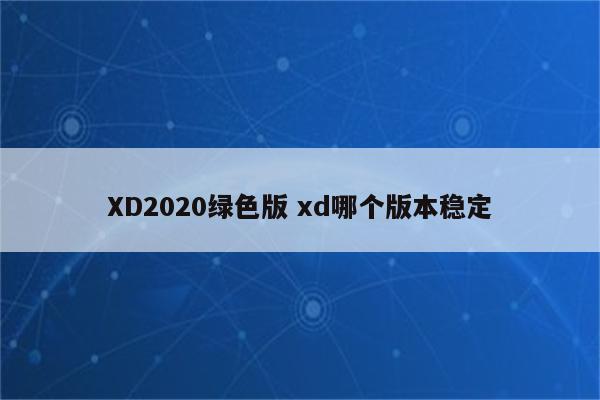 XD2020绿色版 xd哪个版本稳定