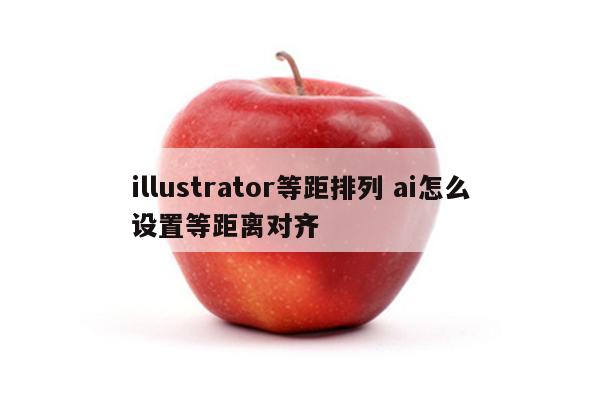 illustrator等距排列 ai怎么设置等距离对齐