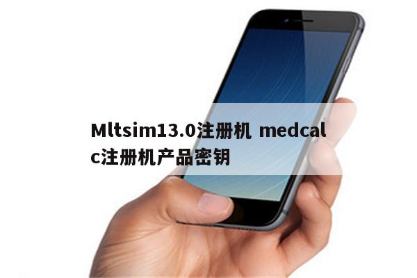 Mltsim13.0注册机 medcalc注册机产品密钥