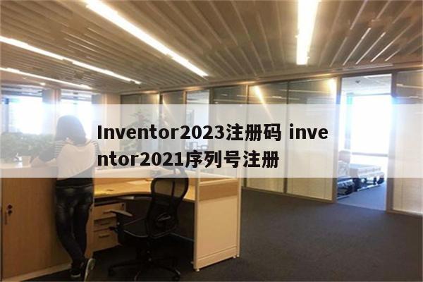 Inventor2023注册码 inventor2021序列号注册