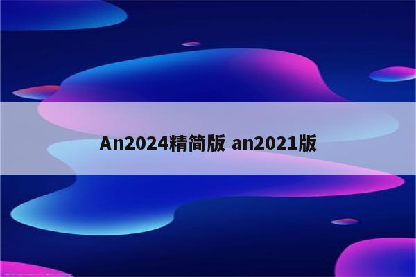 An2024精简版 an2021版