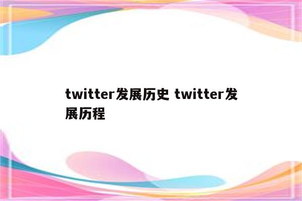 twitter发展历史 twitter发展历程