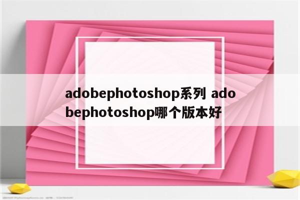 adobephotoshop系列 adobephotoshop哪个版本好