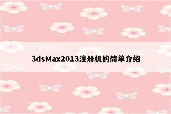 3dsMax2013注册机的简单介绍