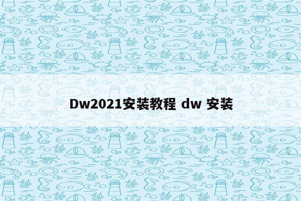 Dw2021安装教程 dw 安装