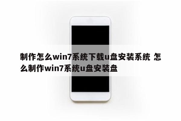 制作怎么win7系统下载u盘安装系统 怎么制作win7系统u盘安装盘