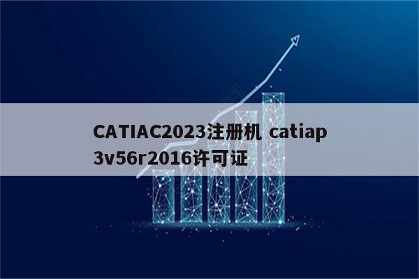 CATIAC2023注册机 catiap3v56r2016许可证