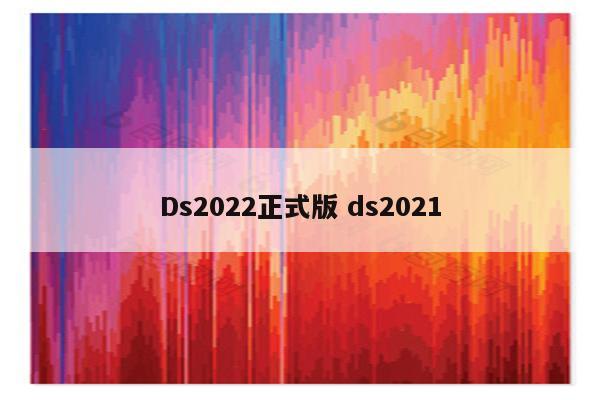 Ds2022正式版 ds2021