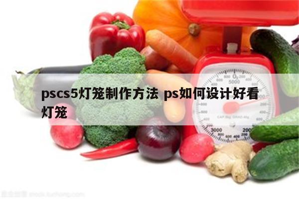 pscs5灯笼制作方法 ps如何设计好看灯笼