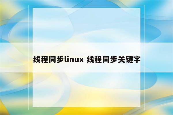 线程同步linux 线程同步关键字