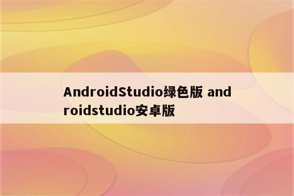 AndroidStudio绿色版 androidstudio安卓版