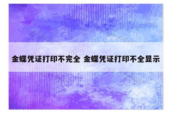 金蝶凭证打印不完全 金蝶凭证打印不全显示