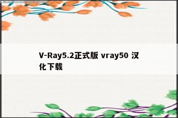 V-Ray5.2正式版 vray50 汉化下载