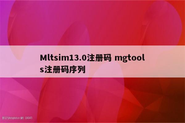 Mltsim13.0注册码 mgtools注册码序列