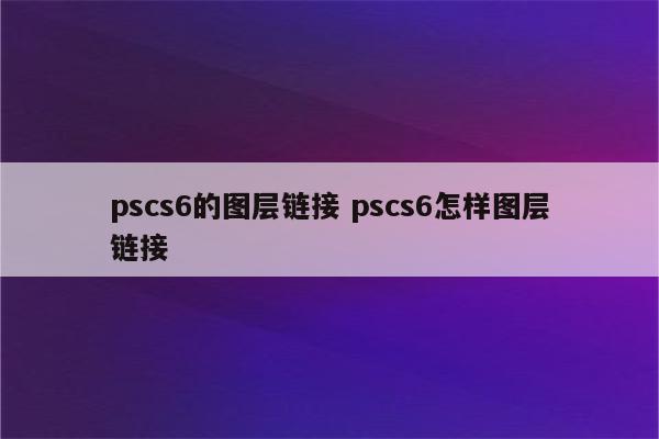 pscs6的图层链接 pscs6怎样图层链接