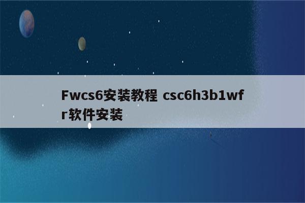 Fwcs6安装教程 csc6h3b1wfr软件安装