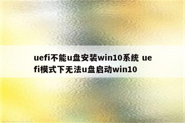 uefi不能u盘安装win10系统 uefi模式下无法u盘启动win10