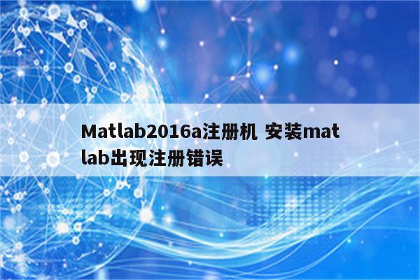 Matlab2016a注册机 安装matlab出现注册错误