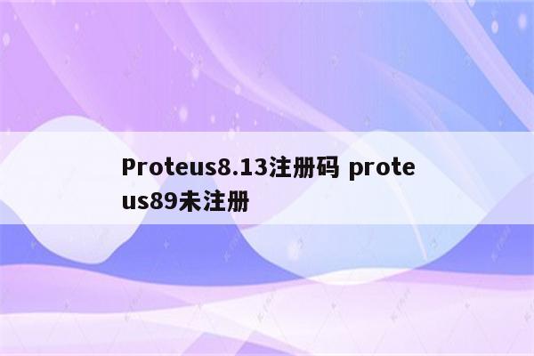 Proteus8.13注册码 proteus89未注册