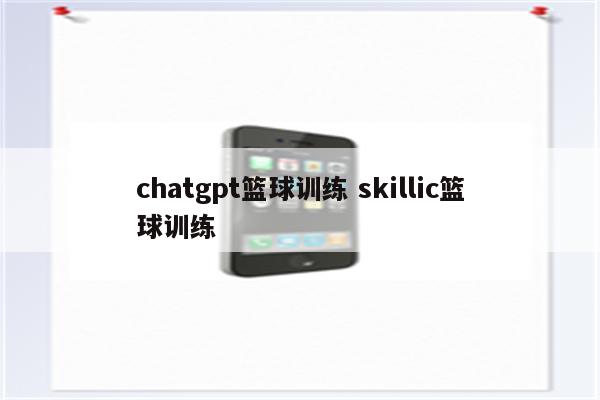 chatgpt篮球训练 skillic篮球训练