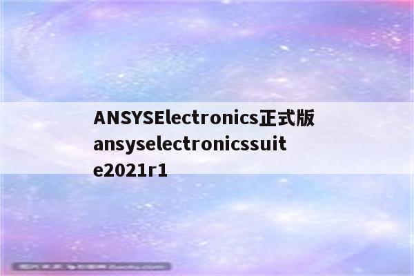 ANSYSElectronics正式版 ansyselectronicssuite2021r1