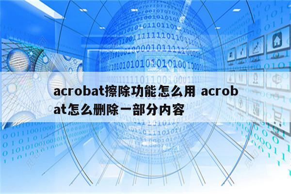 acrobat擦除功能怎么用 acrobat怎么删除一部分内容