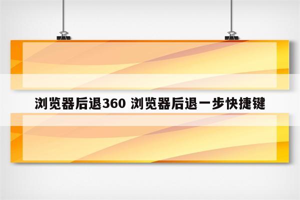 浏览器后退360 浏览器后退一步快捷键