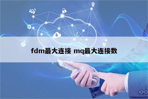 fdm最大连接 mq最大连接数