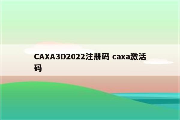 CAXA3D2022注册码 caxa激活码