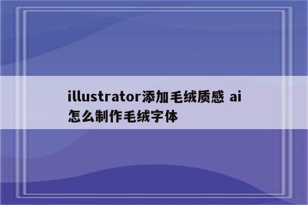 illustrator添加毛绒质感 ai怎么制作毛绒字体