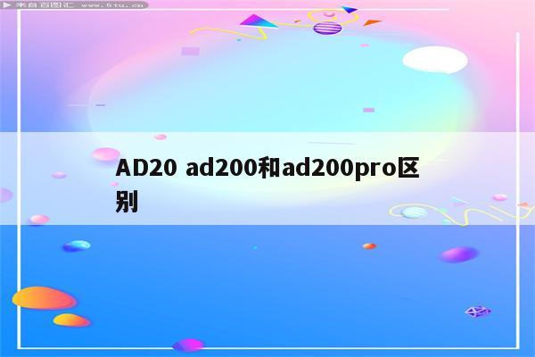 AD20 ad200和ad200pro区别